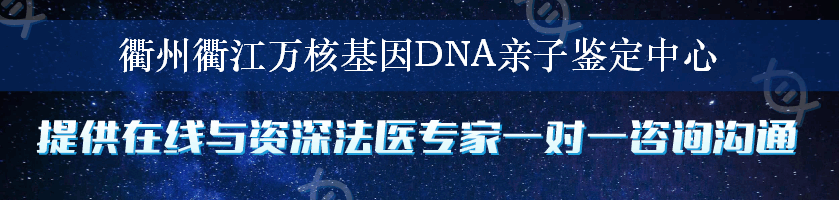 衢州衢江万核基因DNA亲子鉴定中心